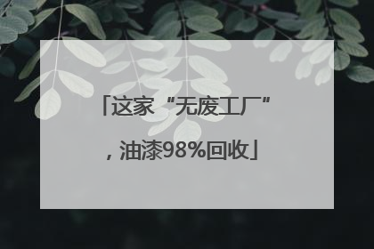 这家“无废工厂”，油漆98%回收