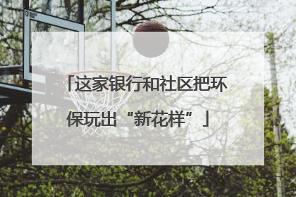 这家银行和社区把环保玩出“新花样”