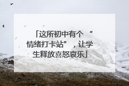 这所初中有个 “情绪打卡站”，让学生释放喜怒哀乐