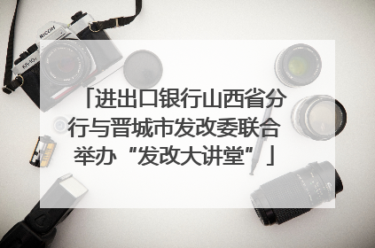 进出口银行山西省分行与晋城市发改委联合举办“发改大讲堂”