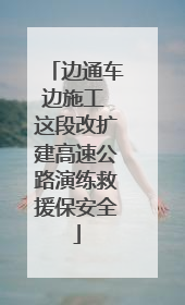 边通车边施工 这段改扩建高速公路演练救援保安全