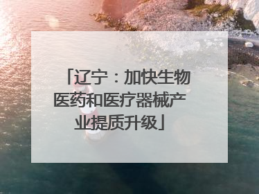 辽宁：加快生物医药和医疗器械产业提质升级