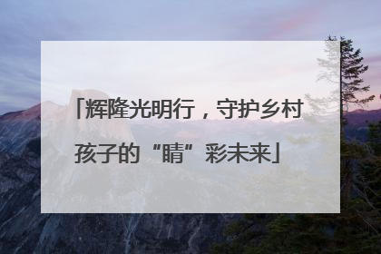 辉隆光明行，守护乡村孩子的“睛”彩未来