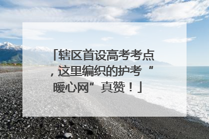 辖区首设高考考点，这里编织的护考“暖心网”真赞！