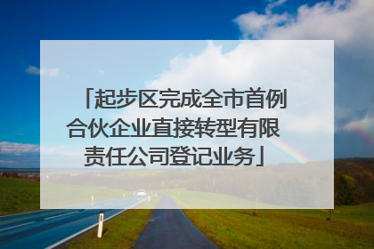 起步区完成全市首例合伙企业直接转型有限责任公司登记业务