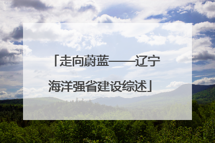 走向蔚蓝——辽宁海洋强省建设综述