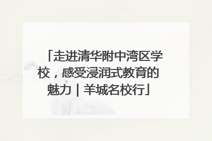 走进清华附中湾区学校，感受浸润式教育的魅力｜羊城名校行