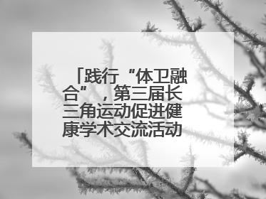 践行“体卫融合”，第三届长三角运动促进健康学术交流活动在杭州举行