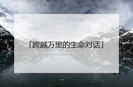 跨越万里的生命对话