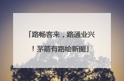 路畅客来，路通业兴！茅箭有路绘新图
