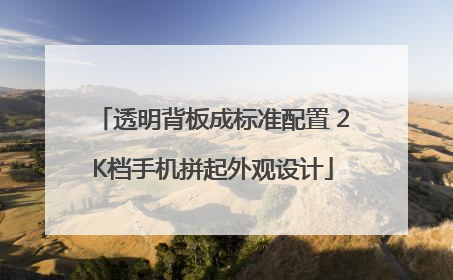 透明背板成标准配置 2K档手机拼起外观设计