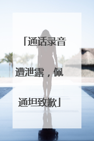 通话录音遭泄露，佩通坦致歉