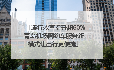 通行效率提升超60% 青岛机场网约车服务新模式让出行更便捷