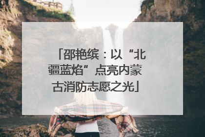 邵艳缤：以“北疆蓝焰”点亮内蒙古消防志愿之光