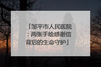 邹平市人民医院：两张手绘感谢信背后的生命守护