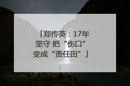郑传英：17年坚守 把“伤口”变成“责任田”