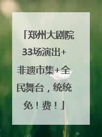 郑州大剧院33场演出+非遗市集+全民舞台，统统免！费！