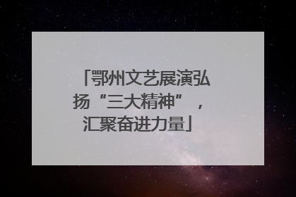 鄂州文艺展演弘扬“三大精神”，汇聚奋进力量
