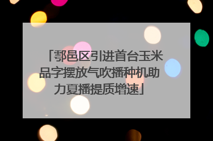 鄠邑区引进首台玉米品字摆放气吹播种机助力夏播提质增速