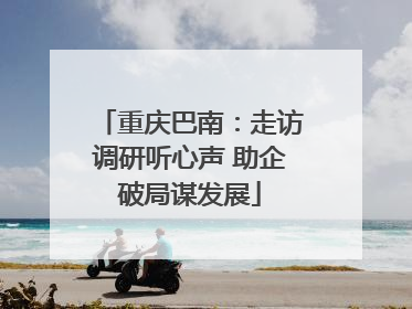 重庆巴南：走访调研听心声 助企破局谋发展