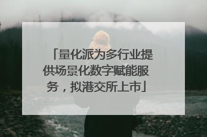 量化派为多行业提供场景化数字赋能服务，拟港交所上市