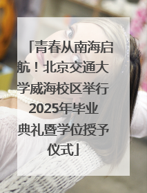青春从南海启航！北京交通大学威海校区举行2025年毕业典礼暨学位授予仪式