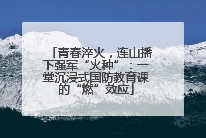 青春淬火，连山播下强军“火种”：一堂沉浸式国防教育课的“燃”效应