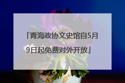 青海政协文史馆自5月9日起免费对外开放