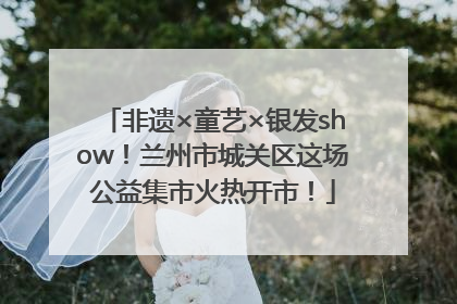 非遗×童艺×银发show！兰州市城关区这场公益集市火热开市！
