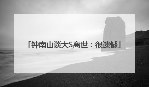钟南山谈大S离世：很遗憾
