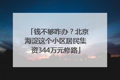 钱不够咋办？北京海淀这个小区居民集资344万元修路