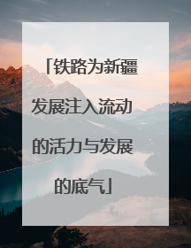 铁路为新疆发展注入流动的活力与发展的底气