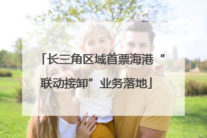 长三角区域首票海港“联动接卸”业务落地