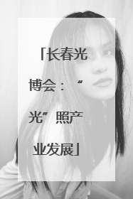 长春光博会：“光”照产业发展