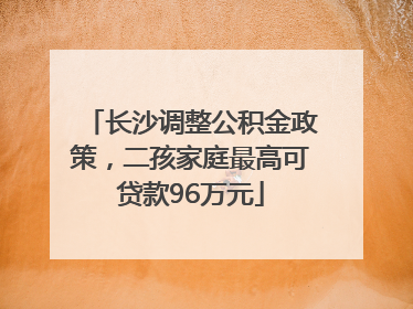 长沙调整公积金政策，二孩家庭最高可贷款96万元