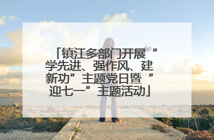 镇江多部门开展“学先进、强作风、建新功”主题党日暨“迎七一”主题活动