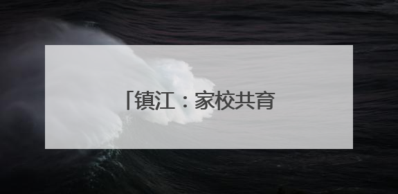镇江：家校共育 安全“童”行