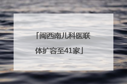闽西南儿科医联体扩容至41家