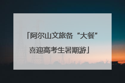 阿尔山文旅备“大餐” 喜迎高考生暑期游