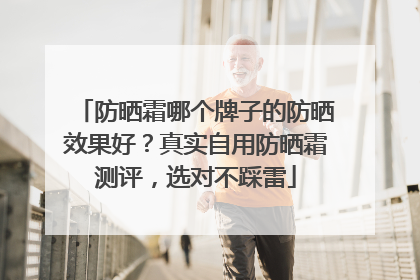 防晒霜哪个牌子的防晒效果好？真实自用防晒霜测评，选对不踩雷