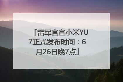 雷军官宣小米YU7正式发布时间：6月26日晚7点