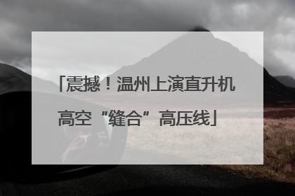 震撼！温州上演直升机高空“缝合”高压线