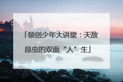 领创少年大讲堂：天敌昆虫的双面“人”生
