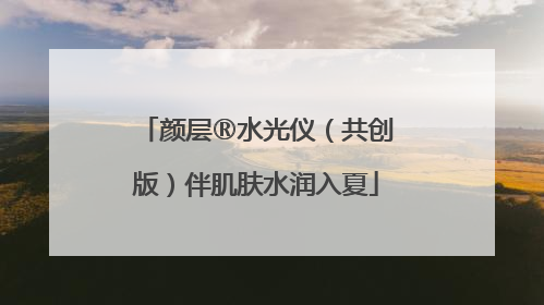 颜层®水光仪（共创版）伴肌肤水润入夏