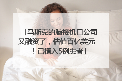 马斯克的脑接机口公司又融资了，估值百亿美元！已植入5例患者