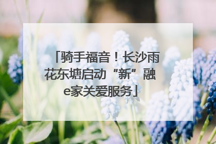 骑手福音！长沙雨花东塘启动“新”融e家关爱服务