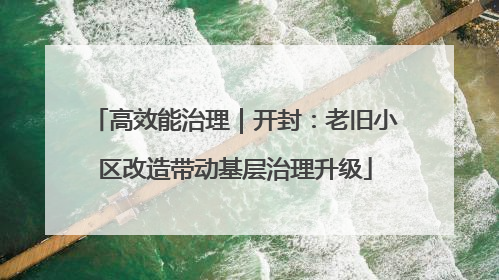 高效能治理｜开封：老旧小区改造带动基层治理升级