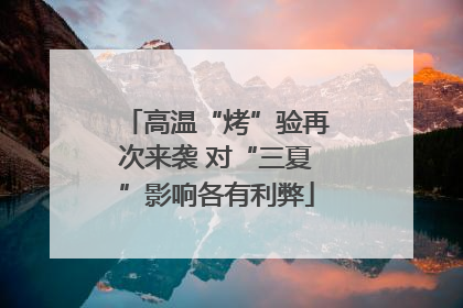 高温“烤”验再次来袭 对“三夏”影响各有利弊