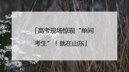 高考现场惊现“单间考生”！就在山东