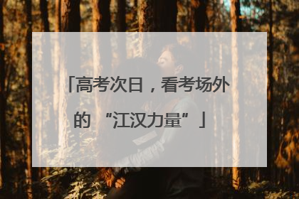 高考次日，看考场外的 “江汉力量”